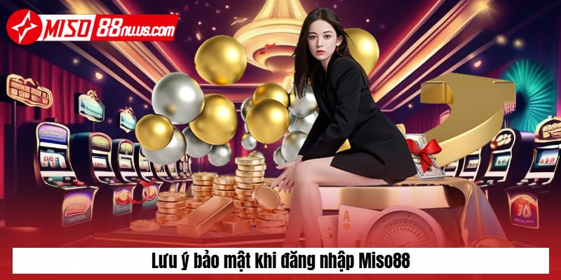 Lưu ý bảo mật khi đăng nhập Miso88