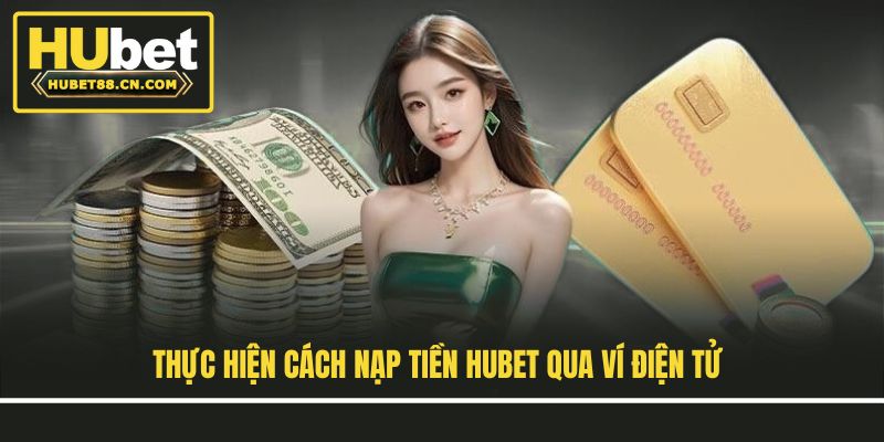 Thực hiện cách nạp tiền Hubet qua ví điện tử
